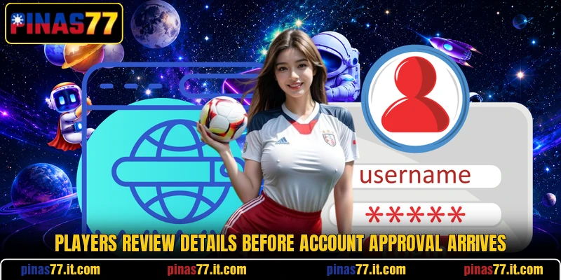 Players review details before account approval arrives
